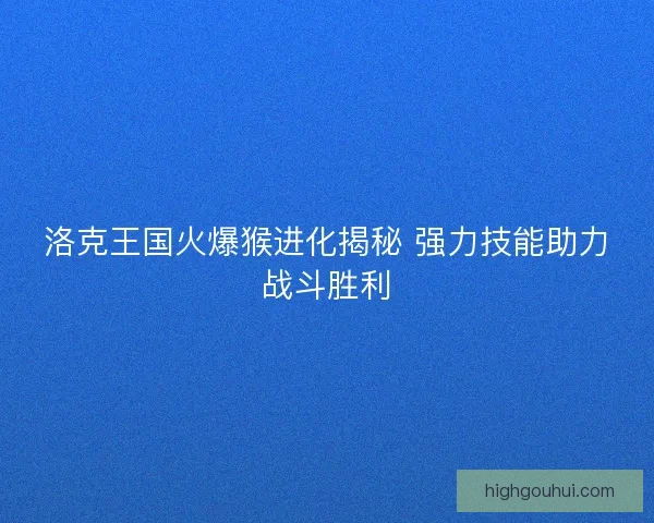 洛克王国火爆猴进化揭秘 强力技能助力战斗胜利