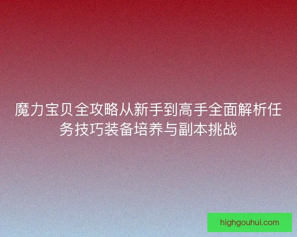 魔力宝贝全攻略从新手到高手全面解析任务技巧装备培养与副本挑战