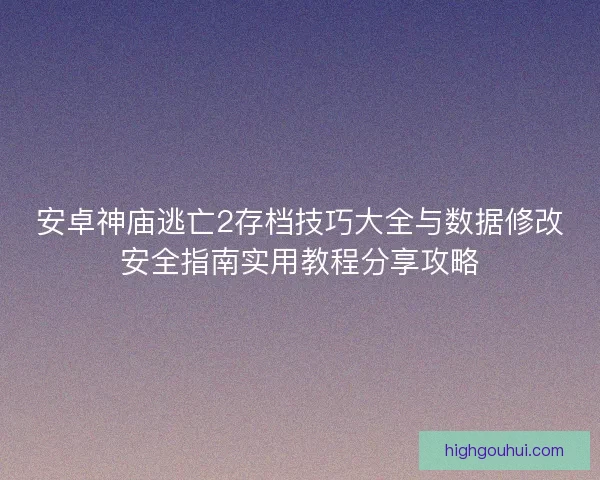 安卓神庙逃亡2存档技巧大全与数据修改安全指南实用教程分享攻略