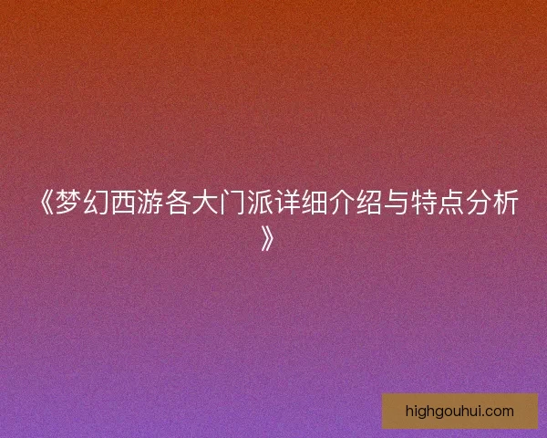 《梦幻西游各大门派详细介绍与特点分析》